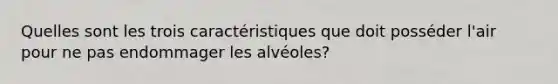 Quelles sont les trois caractéristiques que doit posséder l'air pour ne pas endommager les alvéoles?