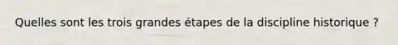 Quelles sont les trois grandes étapes de la discipline historique ?