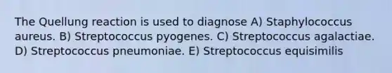 The Quellung reaction is used to diagnose A) Staphylococcus aureus. B) Streptococcus pyogenes. C) Streptococcus agalactiae. D) Streptococcus pneumoniae. E) Streptococcus equisimilis