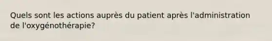 Quels sont les actions auprès du patient après l'administration de l'oxygénothérapie?