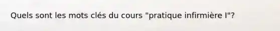 Quels sont les mots clés du cours "pratique infirmière I"?