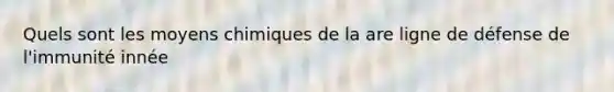 Quels sont les moyens chimiques de la are ligne de défense de l'immunité innée