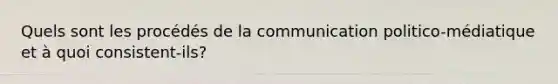 Quels sont les procédés de la communication politico-médiatique et à quoi consistent-ils?