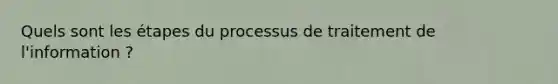 Quels sont les étapes du processus de traitement de l'information ?