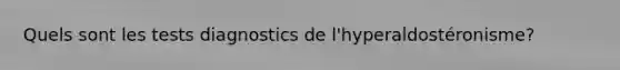 Quels sont les tests diagnostics de l'hyperaldostéronisme?