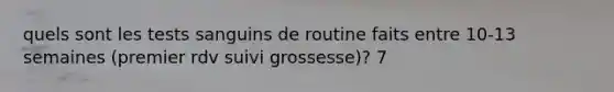 quels sont les tests sanguins de routine faits entre 10-13 semaines (premier rdv suivi grossesse)? 7