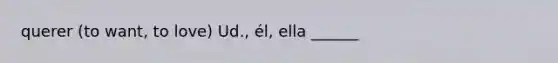 querer (to want, to love) Ud., él, ella ______