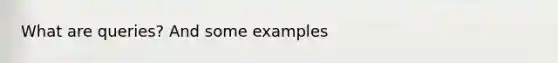 What are queries? And some examples