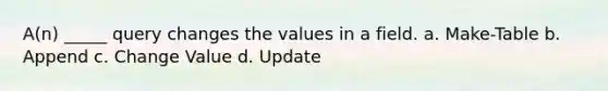 A(n) _____ query changes the values in a field. a. Make-Table b. Append c. Change Value d. Update