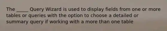 The _____ Query Wizard is used to display fields from one or more tables or queries with the option to choose a detailed or summary query if working with a more than one table