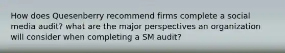 How does Quesenberry recommend firms complete a social media audit? what are the major perspectives an organization will consider when completing a SM audit?