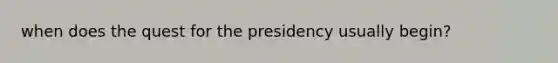 when does the quest for the presidency usually begin?