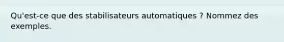 Qu'est-ce que des stabilisateurs automatiques ? Nommez des exemples.