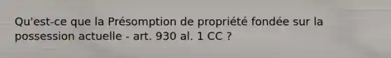 Qu'est-ce que la Présomption de propriété fondée sur la possession actuelle - art. 930 al. 1 CC ?