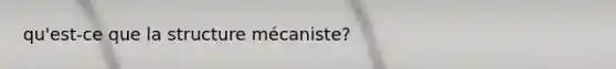 qu'est-ce que la structure mécaniste?