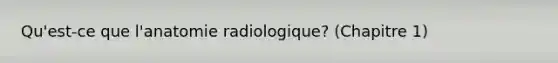 Qu'est-ce que l'anatomie radiologique? (Chapitre 1)