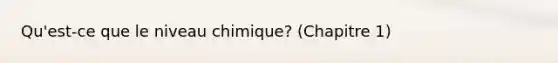 Qu'est-ce que le niveau chimique? (Chapitre 1)