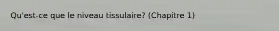 Qu'est-ce que le niveau tissulaire? (Chapitre 1)