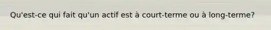 Qu'est-ce qui fait qu'un actif est à court-terme ou à long-terme?