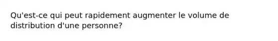 Qu'est-ce qui peut rapidement augmenter le volume de distribution d'une personne?