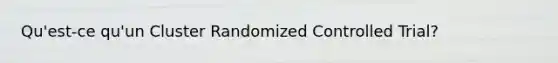 Qu'est-ce qu'un Cluster Randomized Controlled Trial?