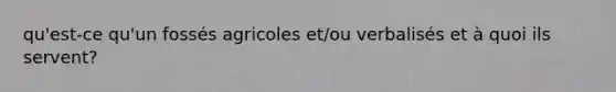 qu'est-ce qu'un fossés agricoles et/ou verbalisés et à quoi ils servent?