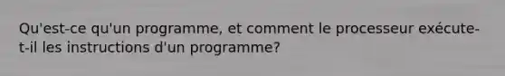 Qu'est-ce qu'un programme, et comment le processeur exécute-t-il les instructions d'un programme?