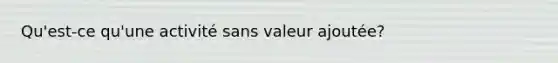 Qu'est-ce qu'une activité sans valeur ajoutée?