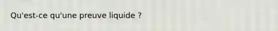 Qu'est-ce qu'une preuve liquide ?