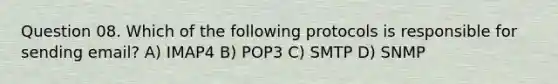 Question 08. Which of the following protocols is responsible for sending email? A) IMAP4 B) POP3 C) SMTP D) SNMP