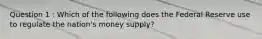 Question 1 : Which of the following does the Federal Reserve use to regulate the nation's money supply?