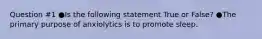 Question #1 ●Is the following statement True or False? ●The primary purpose of anxiolytics is to promote sleep.