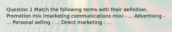 Question 1 Match the following terms with their definition. Promotion mix (marketing communications mix) - ... Advertising - ... Personal selling - ... Direct marketing - ...