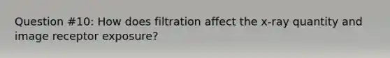 Question #10: How does filtration affect the x-ray quantity and image receptor exposure?