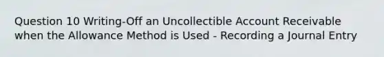 Question 10 Writing-Off an Uncollectible Account Receivable when the Allowance Method is Used - Recording a Journal Entry