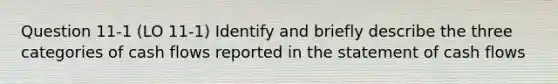 Question 11-1 (LO 11-1) Identify and briefly describe the three categories of cash flows reported in the statement of cash flows