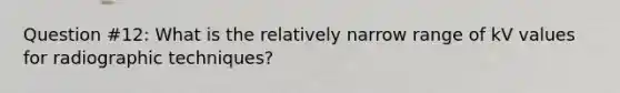 Question #12: What is the relatively narrow range of kV values for radiographic techniques?