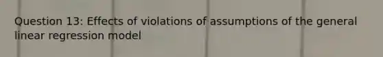 Question 13: Effects of violations of assumptions of the general linear regression model