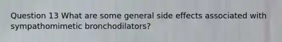 Question 13 What are some general side effects associated with sympathomimetic bronchodilators?