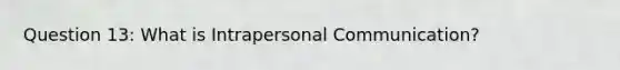 Question 13: What is Intrapersonal Communication?