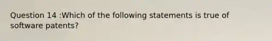 Question 14 :Which of the following statements is true of software patents?