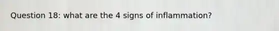 Question 18: what are the 4 signs of inflammation?