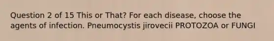 Question 2 of 15 This or That? For each disease, choose the agents of infection. Pneumocystis jirovecii PROTOZOA or FUNGI