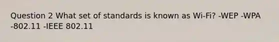 Question 2 What set of standards is known as Wi-Fi? -WEP -WPA -802.11 -IEEE 802.11