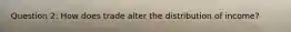 Question 2: How does trade alter the distribution of income?