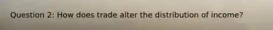 Question 2: How does trade alter the distribution of income?