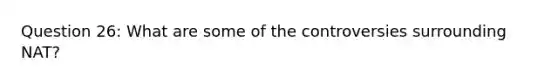 Question 26: What are some of the controversies surrounding NAT?