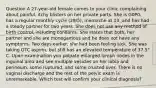 Question A 27-year-old female comes to your clinic complaining about painful, itchy blisters on her private parts. She is G0P0, has a regular monthly cycle (29/5), menarche at 13, and has had a steady partner for two years. She does not use any method of birth control, including condoms. She states that both, her partner and she are monogamous and he does not have any symptoms. Two days earlier, she had been feeling sick. She was taking OTC aspirin, but still has an elevated temperature of 37.5° C. Upon examination you palpate enlarged lymph nodes in the inguinal area and see multiple vesicles on her labia and perineum, some ruptured, and some crusted over. There is no vaginal discharge and the rest of the pelvic exam is unremarkable. Which test will confirm your clinical diagnosis?