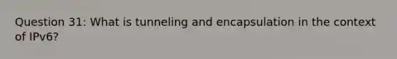 Question 31: What is tunneling and encapsulation in the context of IPv6?