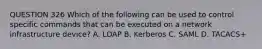 QUESTION 326 Which of the following can be used to control specific commands that can be executed on a network infrastructure device? A. LDAP B. Kerberos C. SAML D. TACACS+